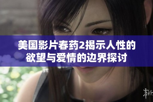 美国影片春药2揭示人性的欲望与爱情的边界探讨