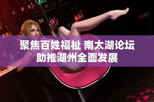 聚焦百姓福祉 南太湖论坛助推湖州全面发展