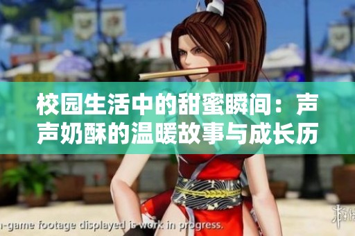 校园生活中的甜蜜瞬间：声声奶酥的温暖故事与成长历程