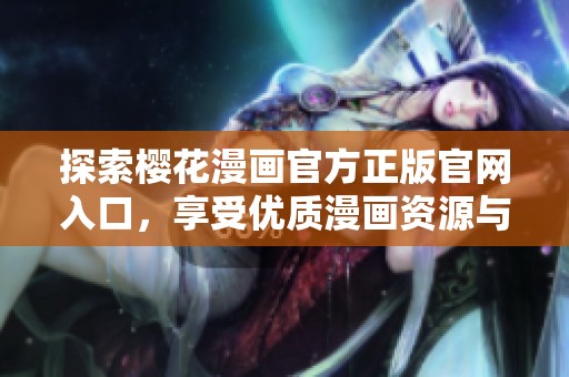 探索樱花漫画官方正版官网入口，享受优质漫画资源与精彩内容体验