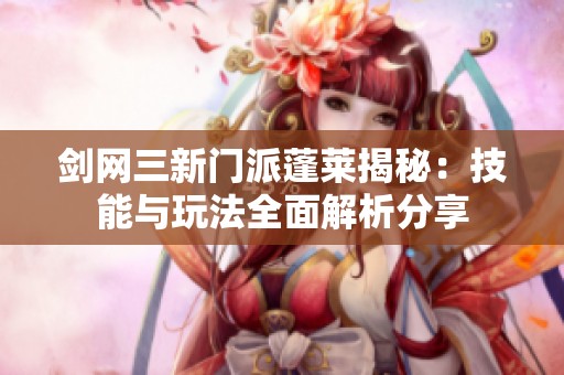 剑网三新门派蓬莱揭秘：技能与玩法全面解析分享