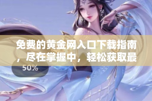 免费的黄金网入口下载指南，尽在掌握中，轻松获取最新资源