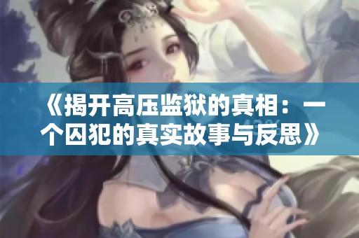 《揭开高压监狱的真相：一个囚犯的真实故事与反思》