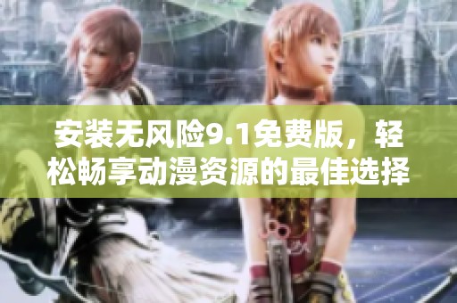 安装无风险9.1免费版，轻松畅享动漫资源的最佳选择