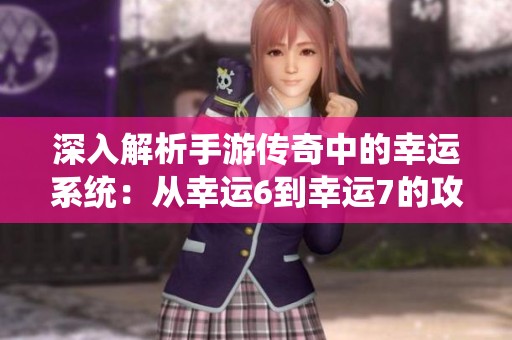深入解析手游传奇中的幸运系统：从幸运6到幸运7的攻略与技巧
