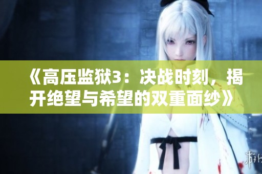《高压监狱3：决战时刻，揭开绝望与希望的双重面纱》