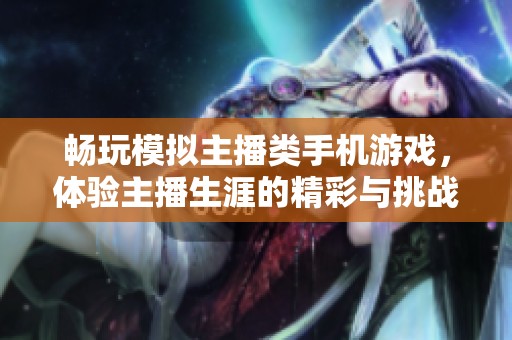 畅玩模拟主播类手机游戏，体验主播生涯的精彩与挑战