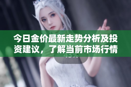 今日金价最新走势分析及投资建议，了解当前市场行情与未来趋势