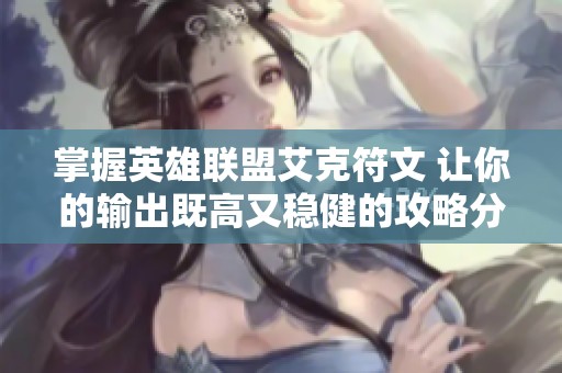 掌握英雄联盟艾克符文 让你的输出既高又稳健的攻略分享