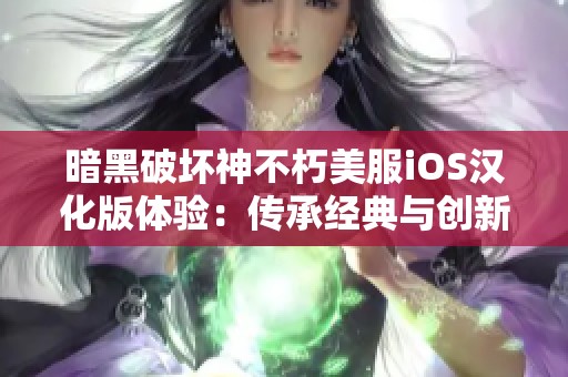 暗黑破坏神不朽美服iOS汉化版体验：传承经典与创新的精彩结合