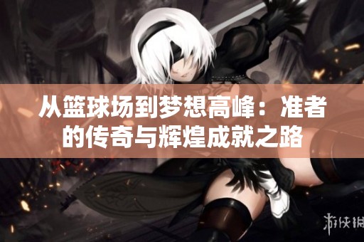 从篮球场到梦想高峰：准者的传奇与辉煌成就之路
