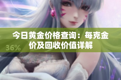 今日黄金价格查询：每克金价及回收价值详解
