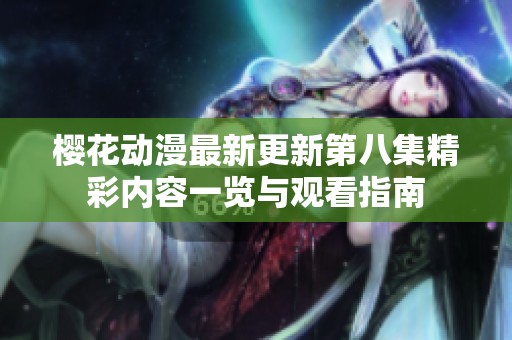 樱花动漫最新更新第八集精彩内容一览与观看指南