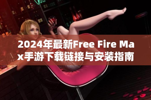 2024年最新Free Fire Max手游下载链接与安装指南分享