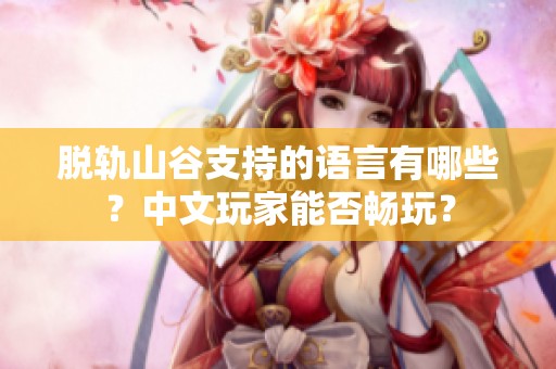 脱轨山谷支持的语言有哪些？中文玩家能否畅玩？