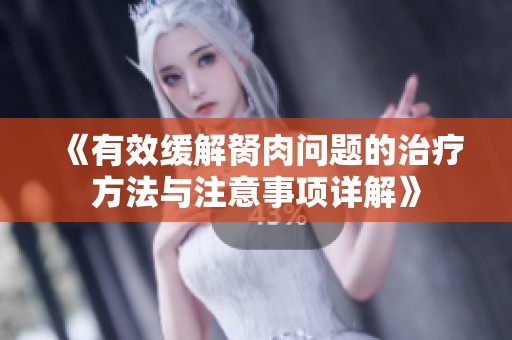 《有效缓解胬肉问题的治疗方法与注意事项详解》