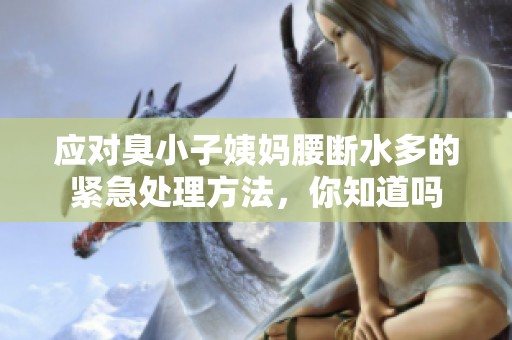 应对臭小子姨妈腰断水多的紧急处理方法，你知道吗