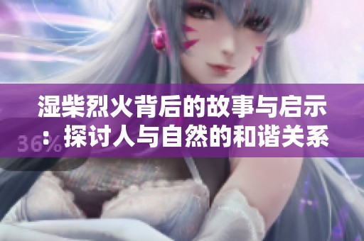 湿柴烈火背后的故事与启示：探讨人与自然的和谐关系