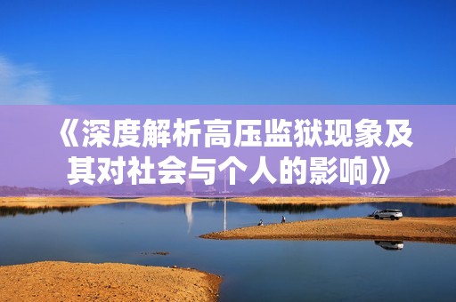 《深度解析高压监狱现象及其对社会与个人的影响》