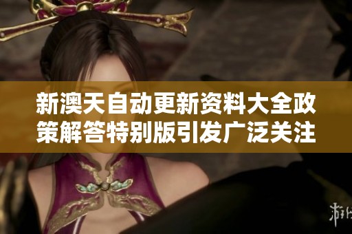 新澳天自动更新资料大全政策解答特别版引发广泛关注与讨论