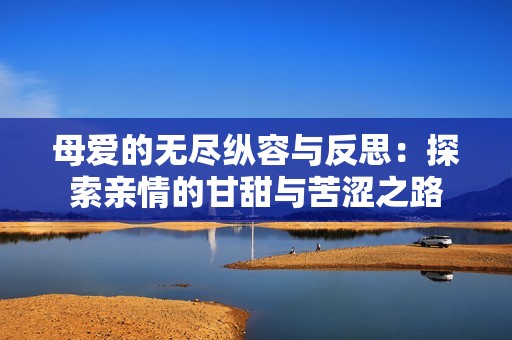 母爱的无尽纵容与反思：探索亲情的甘甜与苦涩之路