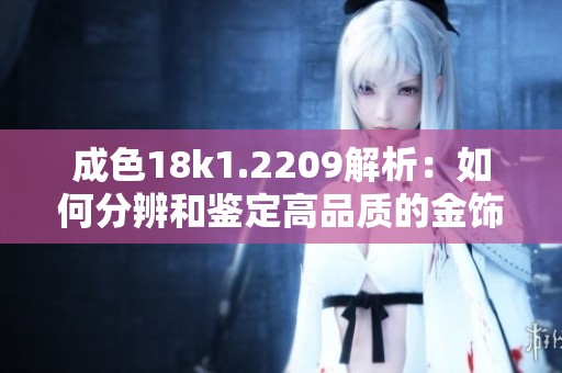 成色18k1.2209解析：如何分辨和鉴定高品质的金饰品