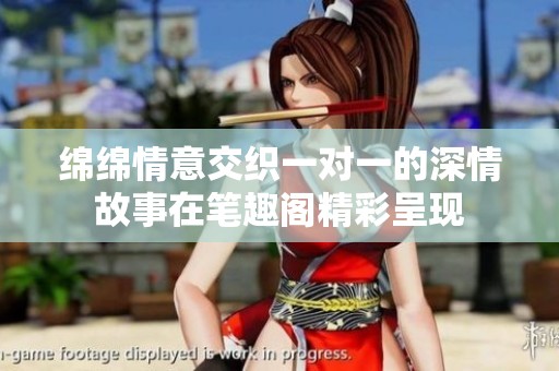 绵绵情意交织一对一的深情故事在笔趣阁精彩呈现