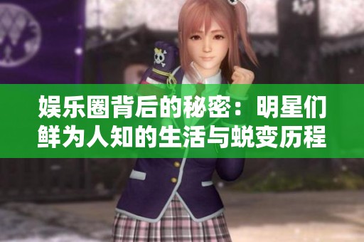 娱乐圈背后的秘密：明星们鲜为人知的生活与蜕变历程全面揭秘