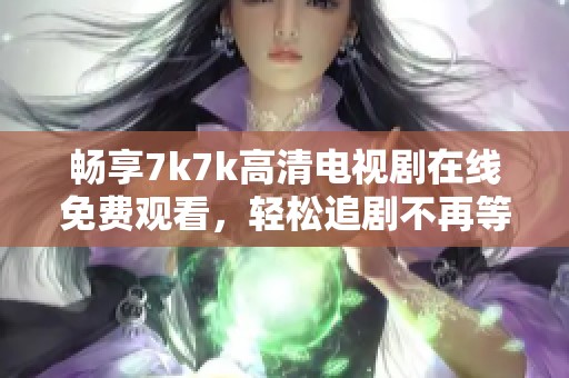 畅享7k7k高清电视剧在线免费观看，轻松追剧不再等候