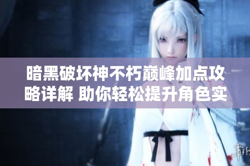 暗黑破坏神不朽巅峰加点攻略详解 助你轻松提升角色实力