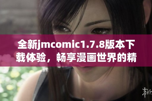 全新jmcomic1.7.8版本下载体验，畅享漫画世界的精彩内容与功能升级