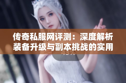 传奇私服网评测：深度解析装备升级与副本挑战的实用攻略