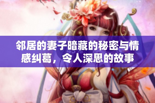 邻居的妻子暗藏的秘密与情感纠葛，令人深思的故事