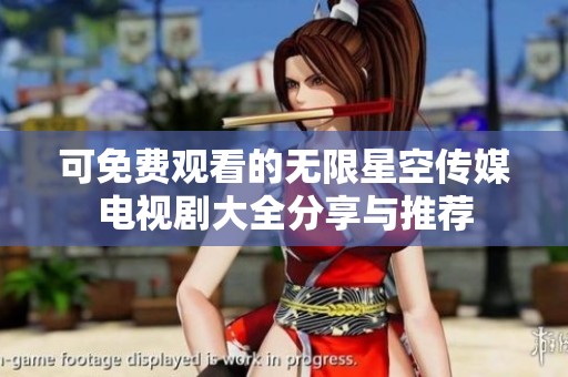 可免费观看的无限星空传媒电视剧大全分享与推荐