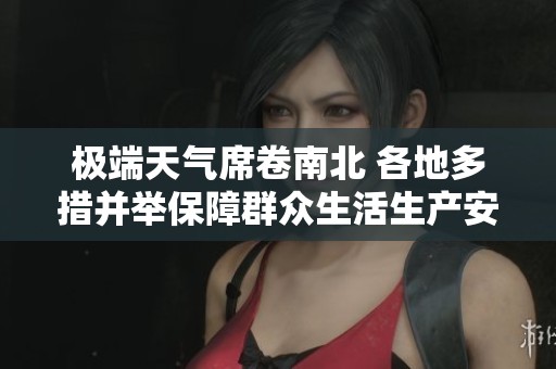 极端天气席卷南北 各地多措并举保障群众生活生产安全