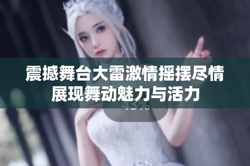 震撼舞台大雷激情摇摆尽情展现舞动魅力与活力