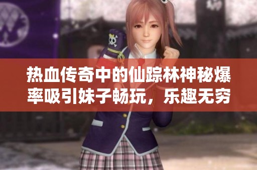 热血传奇中的仙踪林神秘爆率吸引妹子畅玩，乐趣无穷