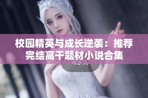 校园精英与成长逆袭：推荐完结高干题材小说合集