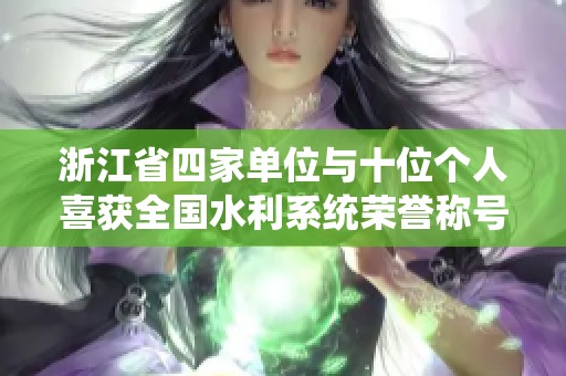 浙江省四家单位与十位个人喜获全国水利系统荣誉称号，展现行业风采