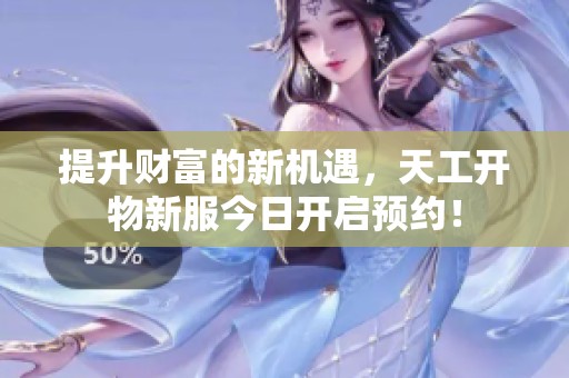 提升财富的新机遇，天工开物新服今日开启预约！