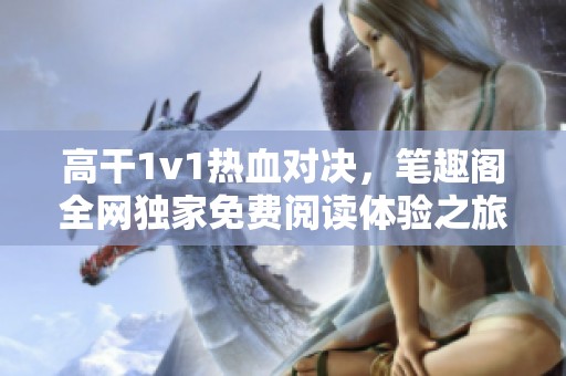 高干1v1热血对决，笔趣阁全网独家免费阅读体验之旅
