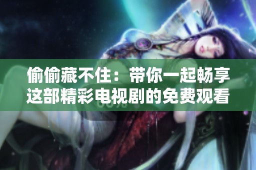 偷偷藏不住：带你一起畅享这部精彩电视剧的免费观看体验