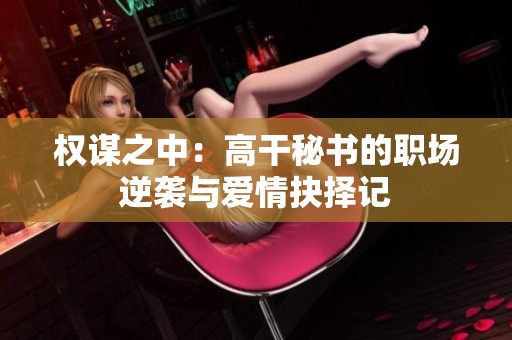 权谋之中：高干秘书的职场逆袭与爱情抉择记
