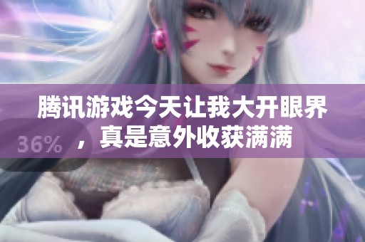 腾讯游戏今天让我大开眼界，真是意外收获满满
