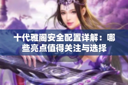 十代雅阁安全配置详解：哪些亮点值得关注与选择