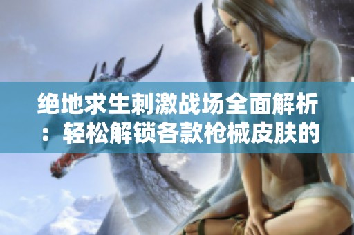绝地求生刺激战场全面解析：轻松解锁各款枪械皮肤的终极指南