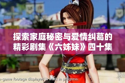 探索家庭秘密与爱情纠葛的精彩剧集《六姊妹》四十集全网免费畅享
