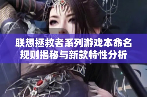 联想拯救者系列游戏本命名规则揭秘与新款特性分析