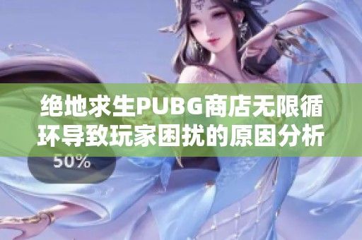 绝地求生PUBG商店无限循环导致玩家困扰的原因分析与解决方案