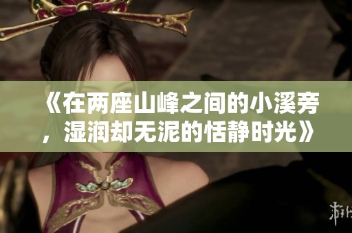 《在两座山峰之间的小溪旁，湿润却无泥的恬静时光》